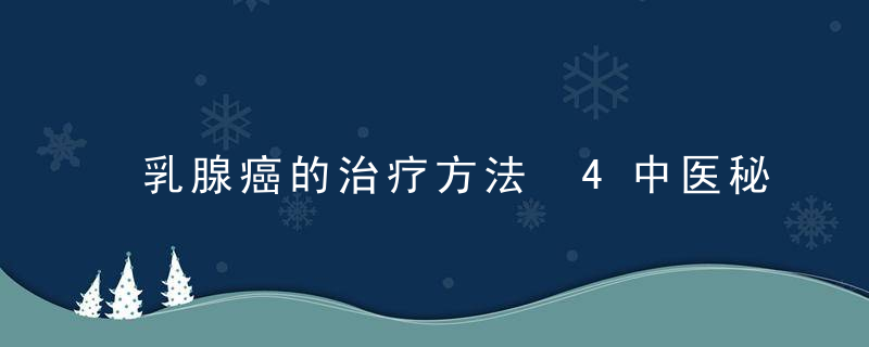 乳腺癌的治疗方法 4中医秘方消灭癌症